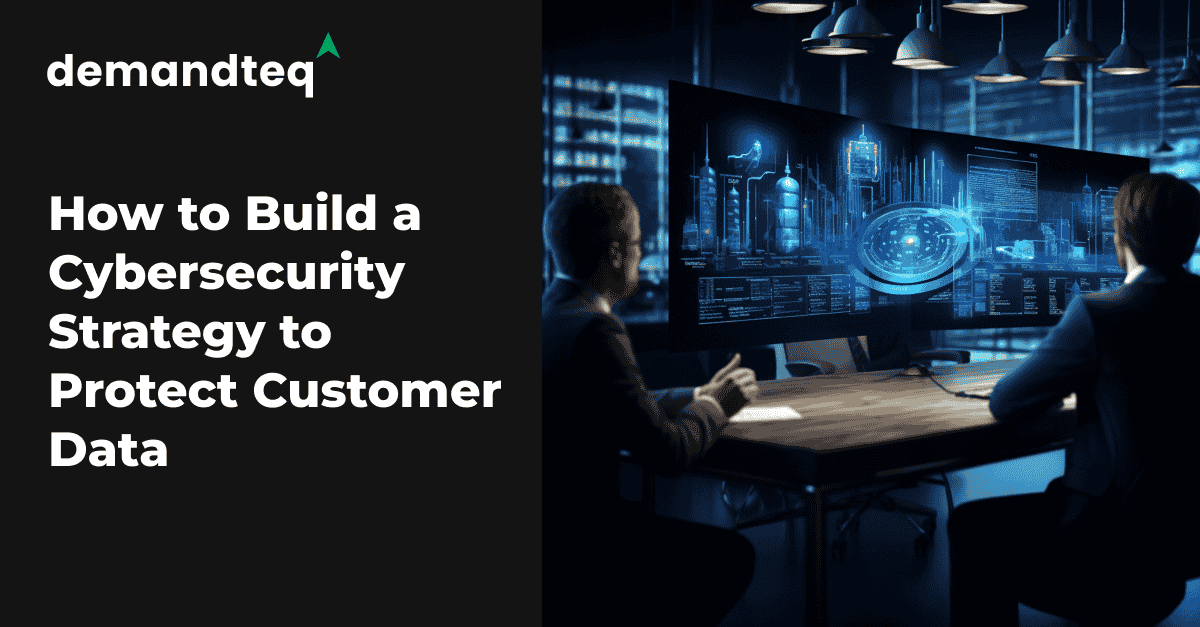 How to Build a Cybersecurity Strategy to Protect Customer Data